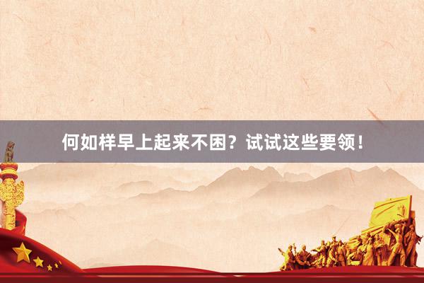 何如样早上起来不困？试试这些要领！
