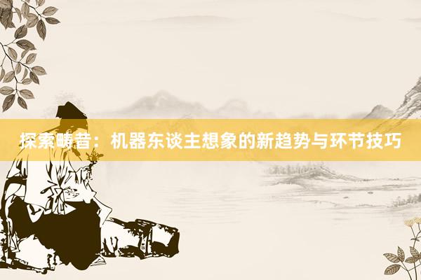 探索畴昔：机器东谈主想象的新趋势与环节技巧